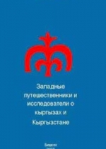 ЗАПАДНЫЕ ПУТЕШЕСТВЕННИКИ И ИССЛЕДОВАТЕЛИ  О КЫРГЫЗАХ И КЫРГЫЗСТАНЕ  (вторая половина XIX – начала XX вв.)